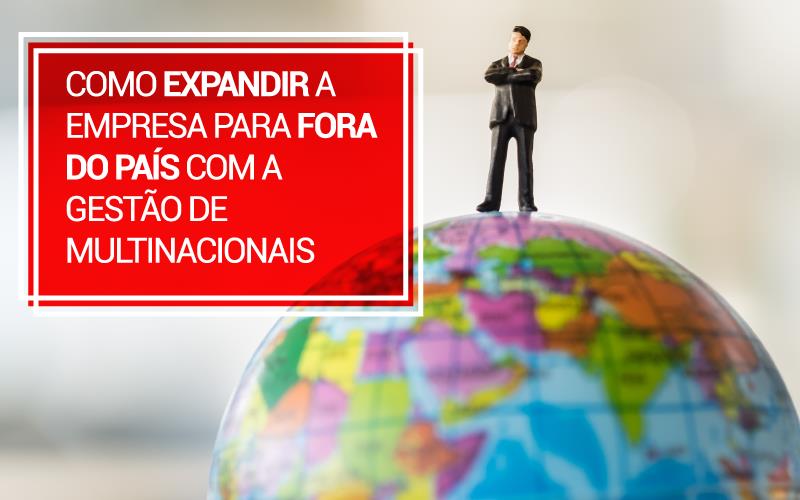 Como Expandir A Empresa Para Fora Do País Com A Gestão De Multinacionais - Plima Contabilidade