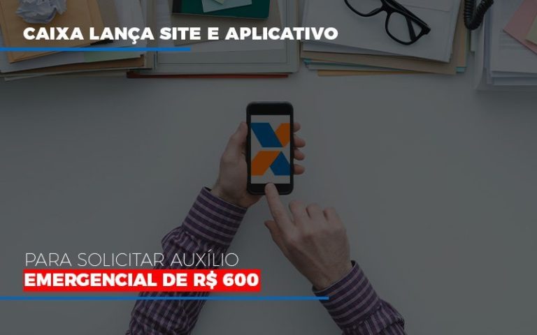 Caixa Lança Site E Aplicativo Para Solicitar Auxílio Emergencial De R$ 600 - Plima Contabilidade