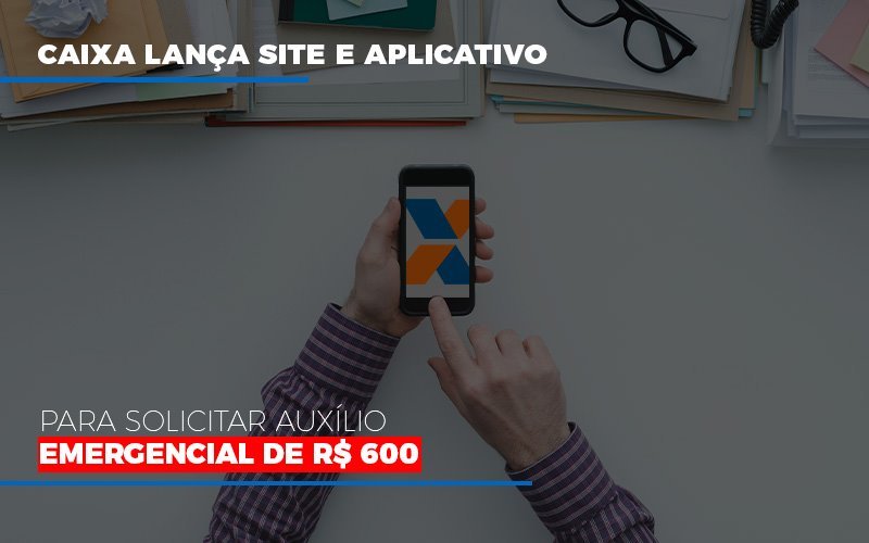 Caixa Lança Site E Aplicativo Para Solicitar Auxílio Emergencial De R$ 600 - Plima Contabilidade