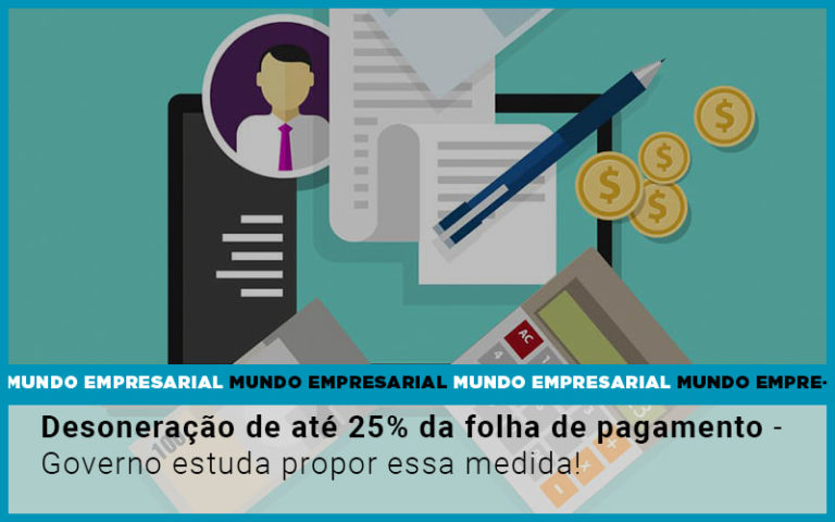 Desoneração De Até 25% Da Folha De Pagamento Governo Estuda Propor Essa Medida! - Plima Contabilidade