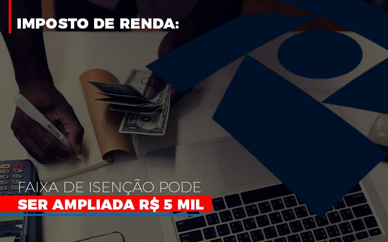 Imposto De Renda: Faixa De Isenção Pode Ser Ampliada R$ 5 Mil - Plima Contabilidade