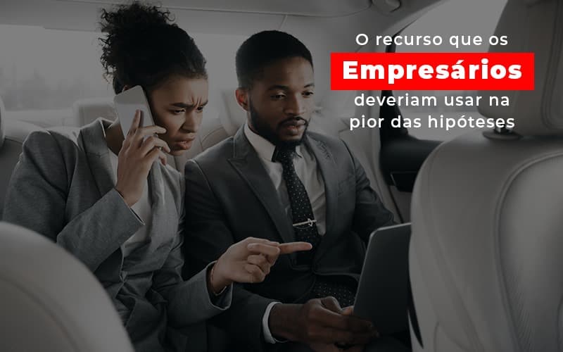 O Recurso Que Os Empresários Deveriam Usar Na Pior Das Hipóteses - Plima Contabilidade