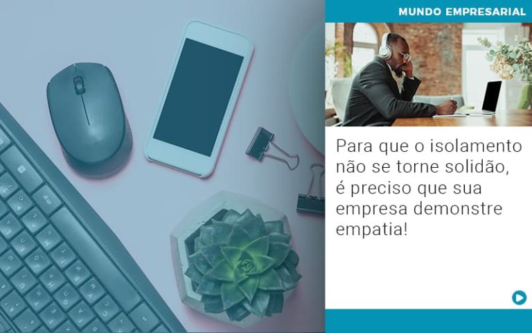 Para Que O Isolamento Não Se Torne Solidão, é Preciso Que Sua Empresa Demonstre Empatia! - Plima Contabilidade