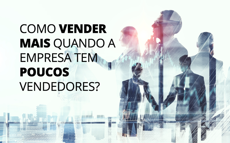 Como Vender Mais Quando A Empresa Tem Poucos Vendedores? - Plima Contabilidade