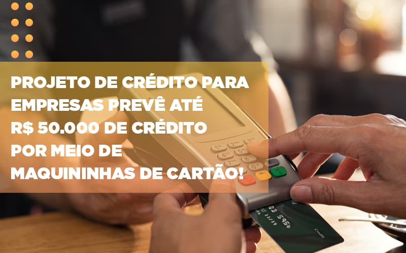 Projeto De Crédito Para Empresas Prevê Até R$ 50.000 De Crédito Por Meio De Maquininhas De Cartão! - Plima Contabilidade