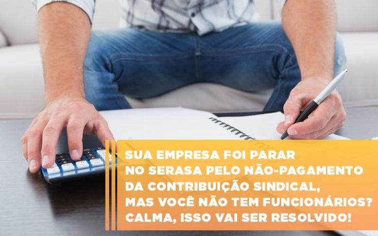 Sua Empresa Foi Parar No Serasa Pelo Não Pagamento Da Contribuição Sindical, Mas Você Não Tem Funcionários? Calma, Isso Vai Ser Resolvido! - Plima Contabilidade