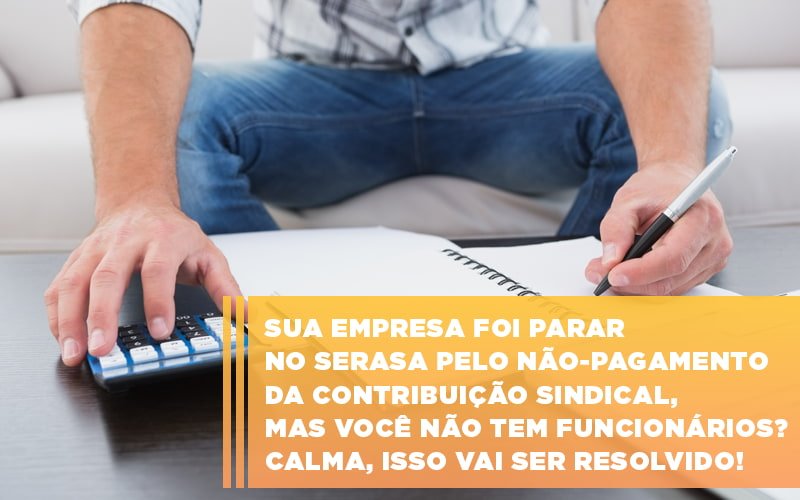 Sua Empresa Foi Parar No Serasa Pelo Não Pagamento Da Contribuição Sindical, Mas Você Não Tem Funcionários? Calma, Isso Vai Ser Resolvido! - Plima Contabilidade